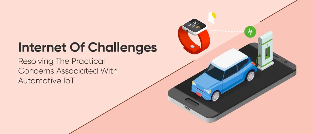 Internet Of Challenges Resolving The Practical Concerns Associated With Automotive IoT